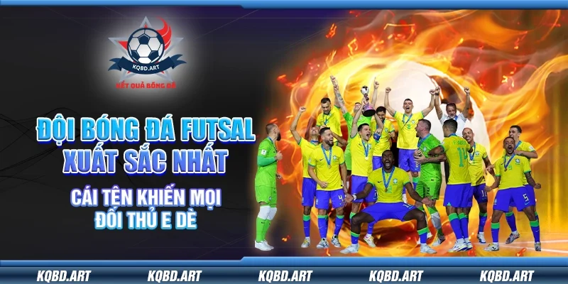 Đội bóng đá Futsal xuất sắc nhất – Cái tên khiến mọi đối thủ e dè