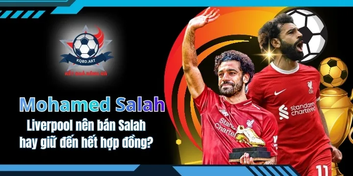 Liverpool nên bán Mohamed Salah hay giữ đến hết hợp đồng?