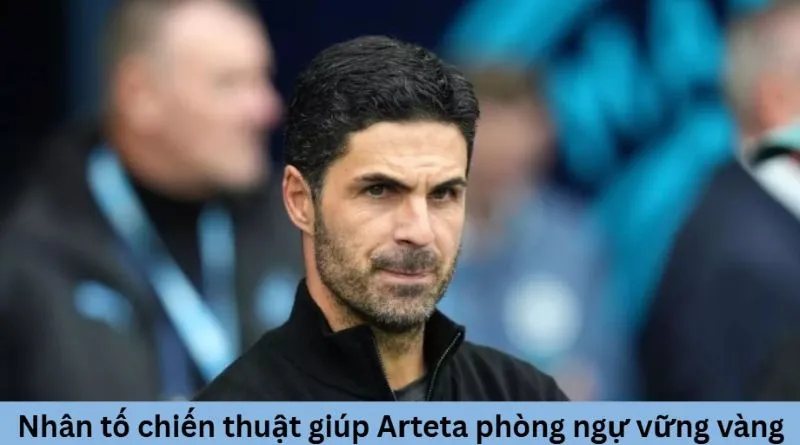 Nhân tố chiến thuật giúp Arteta duy trì cấu trúc phòng ngự vững vàng