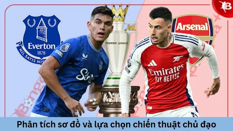 Tình hình lực lượng và phong độ Everton vs Arsenal trước giờ bóng lăn