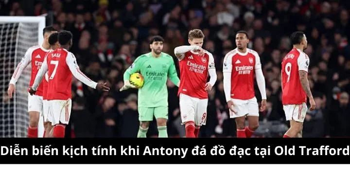 Diễn biến tình huống Antony suýt khóc tại SVD