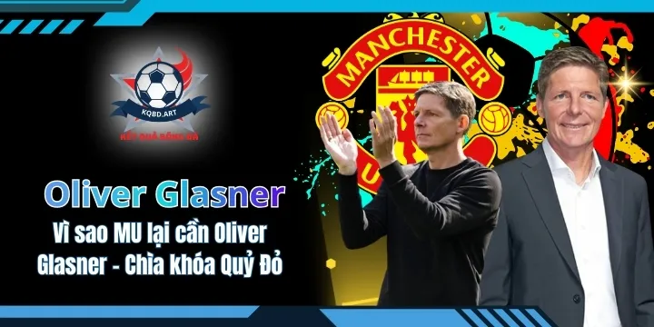 Vì sao MU lại cần Oliver Glasner - Chìa khóa cho Quỷ Đỏ